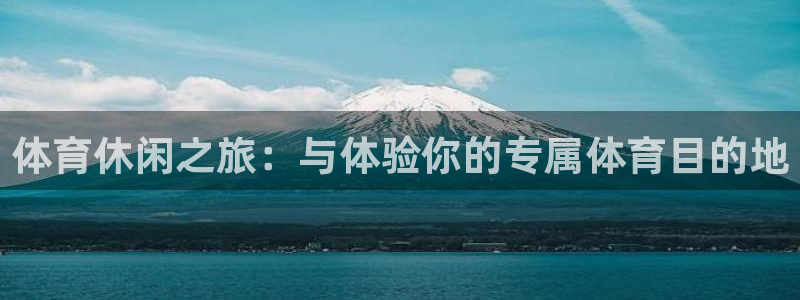蓝鲸体育免费直播入口：体育休闲之旅：与体